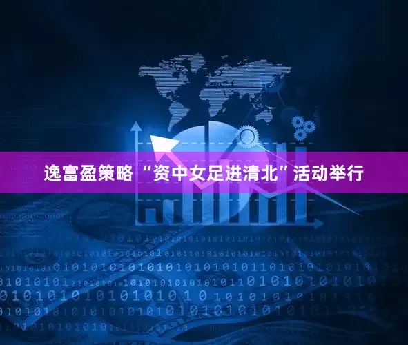 逸富盈策略 “资中女足进清北”活动举行