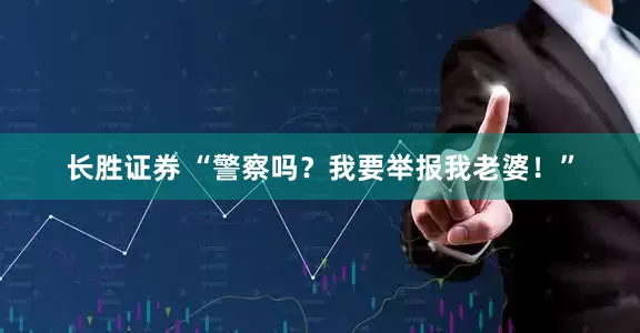 长胜证券 “警察吗？我要举报我老婆！”