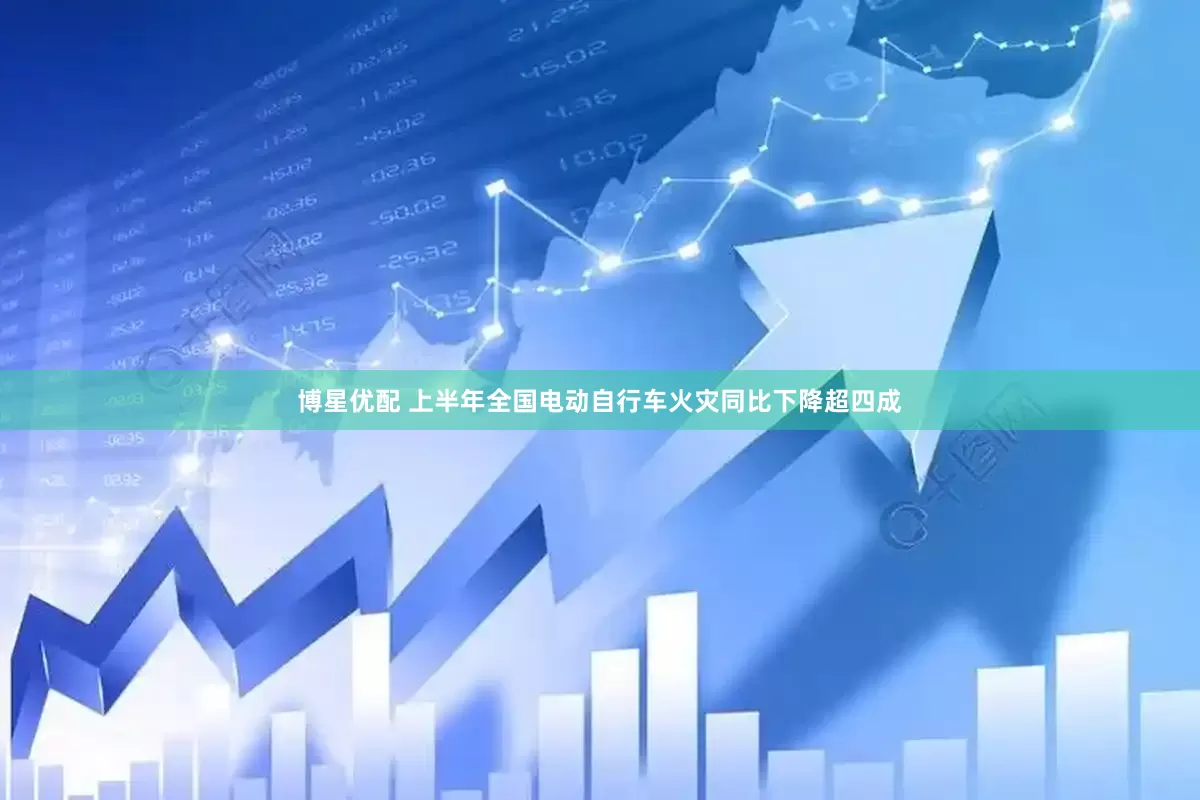 博星优配 上半年全国电动自行车火灾同比下降超四成