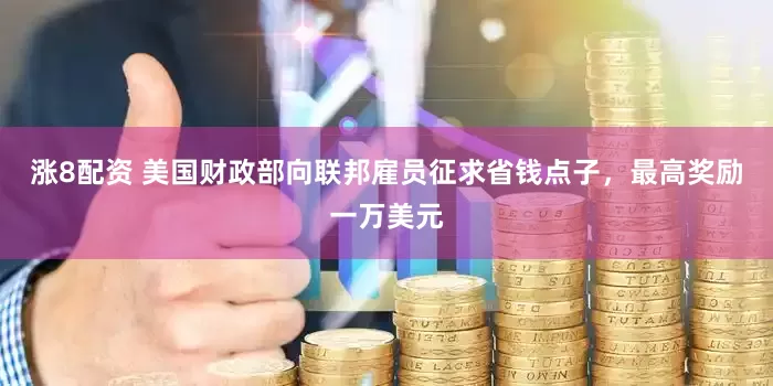 涨8配资 美国财政部向联邦雇员征求省钱点子，最高奖励一万美元