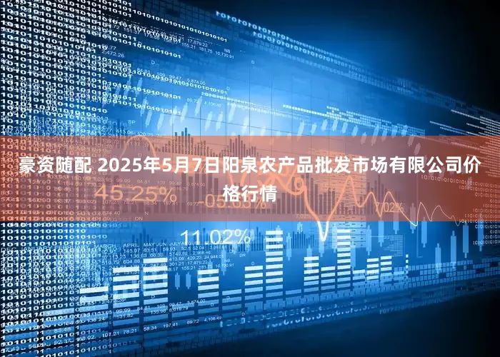 豪资随配 2025年5月7日阳泉农产品批发市场有限公司价格行情