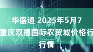 华盛通 2025年5月7日重庆双福国际农贸城价格行情