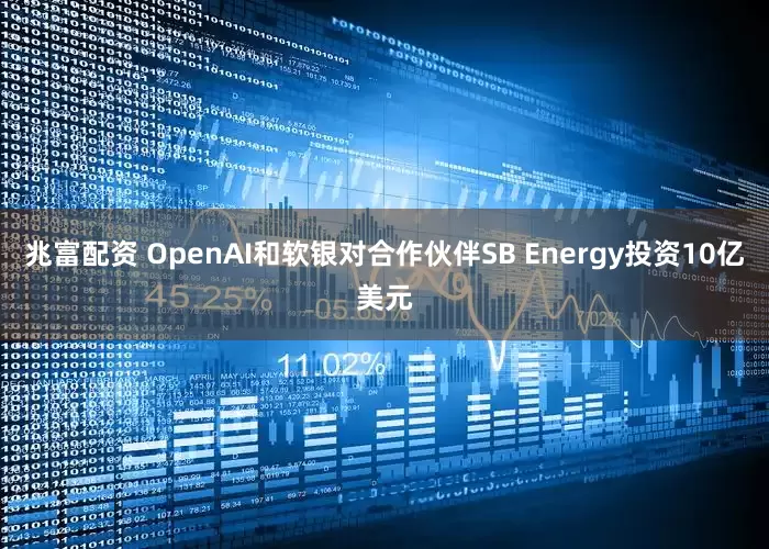 兆富配资 OpenAI和软银对合作伙伴SB Energy投资10亿美元