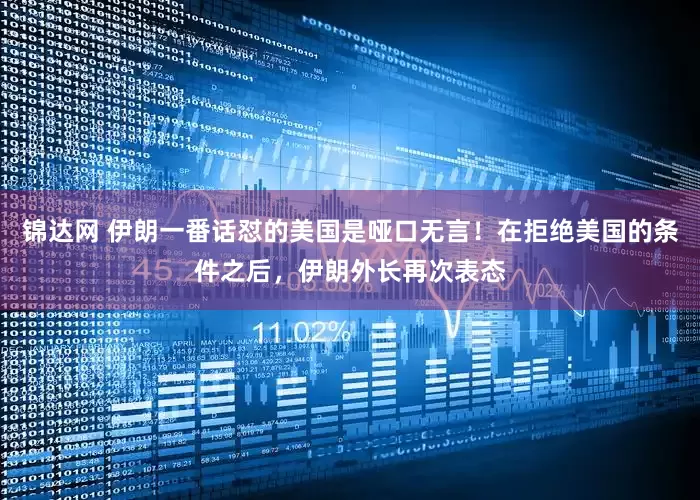 锦达网 伊朗一番话怼的美国是哑口无言！在拒绝美国的条件之后，伊朗外长再次表态